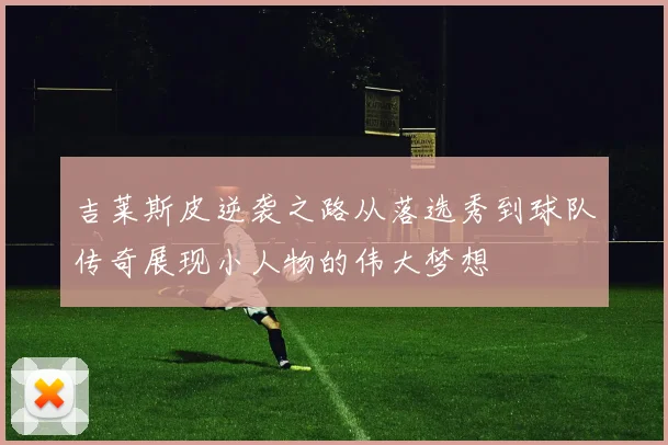 吉莱斯皮逆袭之路从落选秀到球队传奇展现小人物的伟大梦想