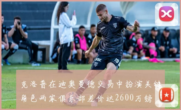 克洛普在迪奥曼德交易中扮演关键角色两家俱乐部差价达2600万镑